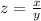 z=\frac{x}{y}