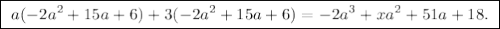 \boxed{ \ a(-2a^2 + 15a + 6) + 3(-2a^2 + 15a + 6) = -2a^3 + xa^2 + 51a + 18. \ }
