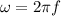 \omega = 2\pi f