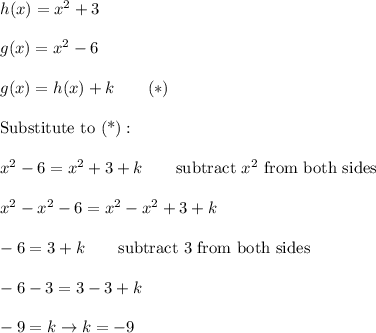 h(x)=x^2+3\\\\g(x)=x^2-6\\\\g(x)=h(x)+k\qquad(*)\\\\\text{Substitute to (*)}:\\\\x^2-6=x^2+3+k\qquad\text{subtract}\ x^2\ \text{from both sides}\\\\x^2-x^2-6=x^2-x^2+3+k\\\\-6=3+k\qquad\text{subtract 3 from both sides}\\\\-6-3=3-3+k\\\\-9=k\to k=-9