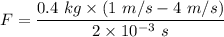 F=\dfrac{0.4\ kg\times (1\ m/s-4\ m/s)}{2\times 10^{-3}\ s}