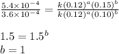 \frac{5.4\times 10^{-4}}{3.6\times 10^{-4}}=\frac{k(0.12)^a(0.15)^b}{k(0.12)^a(0.10)^b}\\\\1.5=1.5^b\\b=1