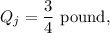 Q_j=\dfrac{3}{4}~\textup{pound},