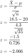 z=\dfrac{\bar{X}-\mu}{\dfrac{\sigma}{\sqrt{n}}}\\\\z=\dfrac{18.5-20}{\dfrac{4.3}{\sqrt{35}}}\\\\z=\dfrac{-1.5}{0.726}\\\\z=-2.066