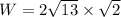 W=2\sqrt{13}\times \sqrt{2}