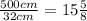 \frac{500cm}{32cm}= 15\frac{5}{8}