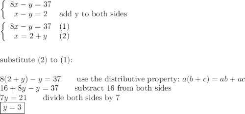 \\\\\left\{\begin{array}{ccc}8x-y=37\\x-y=2&\text{add y to both sides}\end{array}\right\\\\\left\{\begin{array}{ccc}8x-y=37&(1)\\x=2+y&(2)\end{array}\right\\\\\\\text{substitute (2) to (1):}\\\\8(2+y)-y=37\qquad\text{use the distributive property:}\ a(b+c)=ab+ac\\16+8y-y=37\qquad\text{subtract 16 from both sides}\\7y=21\qquad\text{divide both sides by 7}\\\boxed{y=3}