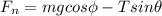 F_n = mgcos\phi - T sin\theta