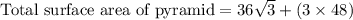 \text{Total surface area of pyramid}=36\sqrt{3}+(3\times 48)