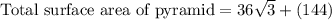 \text{Total surface area of pyramid}=36\sqrt{3}+(144)