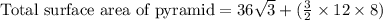 \text{Total surface area of pyramid}=36\sqrt{3}+(\frac{3}{2}\times 12\times 8)