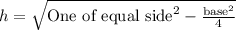 h=\sqrt{\text{One of equal side}^2-\frac{\text{base}^2}{4}}