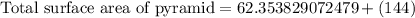 \text{Total surface area of pyramid}=62.353829072479+(144)