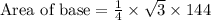 \text{Area of base}=\frac{1}{4}\times \sqrt{3}\times 144