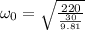 \omega_0 = \sqrt{\frac{220}{\frac{30}{9.81}}}