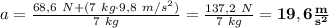 a = \frac{68,6\ N + (7\ kg\cdot 9,8\ m/s^2)}{7\ kg} = \frac{137,2\ N}{7\ kg} = \bf 19,6\frac{m}{s^2}