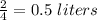 \frac{2}{4}=0.5\ liters