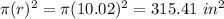 \pi (r)^{2}=\pi(10.02)^{2}=315.41\ in^{2}