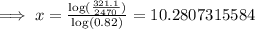\implies x = \frac{\log(\frac{321.1}{2470})}{\log(0.82)}=10.2807315584