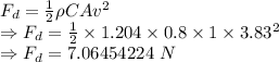 F_d=\frac{1}{2}\rho CAv^2 \\\Rightarrow F_d=\frac{1}{2}\times 1.204 \times 0.8\times 1\times 3.83^2\\\Rightarrow F_d=7.06454224\ N