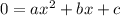 0= ax^2 + bx + c