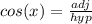 cos(x) = \frac{adj}{hyp}