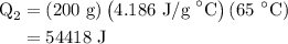 \begin{aligned}{{\text{Q}}_2} &= \left( {{\text{200 g}}} \right)\left( {{\text{4}}{\text{.186 J/g }}^\circ {\text{C}}} \right)\left( {{\text{65 }}^\circ {\text{C}}} \right)\\&= 54418{\text{ J}}\\\end{aligned}