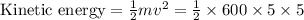 \text {Kinetic energy}=\frac{1}{2} m v^{2}=\frac{1}{2} \times 600 \times 5 \times 5