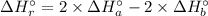 \Delta H^{\circ }_{r}= 2\times \Delta H^{\circ }_{a} - 2\times \Delta H^{\circ }_{b}