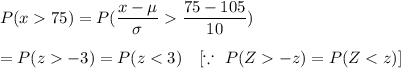 P(x75)=P(\dfrac{x-\mu}{\sigma}\dfrac{75-105}{10})\\\\ =P(z-3 )=P(z-z)=P(Z