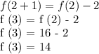 f (2 + 1) = f (2) - 2&#10;&#10;f (3) = f (2) - 2&#10;&#10;f (3) = 16 - 2&#10;&#10;f (3) = 14