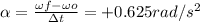 \alpha=\frac{\omega f-\omega o}{\Delta t} = +0.625rad/s^2