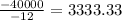 \frac{-40000}{-12} = 3333.33