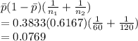 \bar p (1-\bar p)(\frac{1}{n_1}+\frac{1}{n_2})\\=0.3833(0.6167)(\frac{1}{60}+\frac{1}{120})\\=0.0769