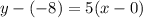 y - ( - 8) = 5(x - 0)