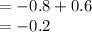 = -0.8 + 0.6\\= -0.2