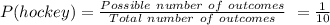 P(hockey) =\frac{Possible\ number\ of\ outcomes}{Total\ number\ of\ outcomes}\ =\frac{1}{10}