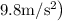 \left.9.8 \mathrm{m} / \mathrm{s}^{2}\right)