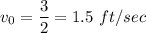 v_0=\dfrac{3}{2}=1.5\ ft/sec