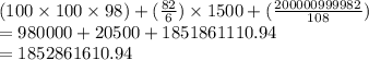 (100\times100\times98)+(\frac{82}{6} )\times1500+(\frac{200000999982}{108} )\\=980000+20500+1851861110.94\\=1852861610.94