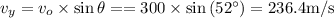 v_{y}=v_{o} \times \sin \theta==300 \times \sin \left(52^{\circ}\right)=236.4 \mathrm{m} / \mathrm{s}