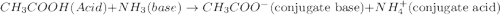 CH_3COOH(Acid) + NH_3(base)\rightarrow CH_3COO^-(\text{conjugate base}) + NH_{4}^{+}(\text{conjugate acid})