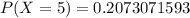 P(X=5)=0.2073071593