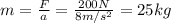 m=\frac{F}{a}=\frac{200 N}{8 m/s^2}=25 kg