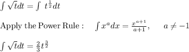 \int \sqrt{t}dt=\int \:t^{\frac{1}{2}}dt\\\\\mathrm{Apply\:the\:Power\:Rule}:\quad \int x^adx=\frac{x^{a+1}}{a+1},\:\quad \:a\ne -1\\\\\int \sqrt{t}dt=\frac{2}{3}t^{\frac{3}{2}}