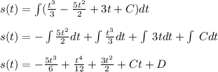 s(t)=\int (\frac{t^3}{3}-\frac{5t^2}{2}+3t+C)dt\\\\s(t)=-\int \frac{5t^2}{2}dt+\int \frac{t^3}{3}dt+\int \:3tdt+\int \:Cdt\\\\s(t)=-\frac{5t^3}{6}+\frac{t^4}{12}+\frac{3t^2}{2}+Ct+D