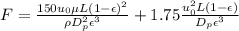 F = \frac{150u_0\mu L(1-\epsilon)^2}{\rho D^2_p\epsilon^3}+1.75\frac{u_0^2L(1-\epsilon)}{D_p\epsilon^3}
