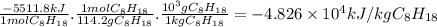 \frac{-5511.8kJ}{1molC_{8}H_{18}} .\frac{1molC_{8}H_{18}}{114.2gC_{8}H_{18}} .\frac{10^{3}gC_{8}H_{18} }{1kgC_{8}H_{18}} =-4.826 \times 10^{4} kJ/kgC_{8}H_{18}