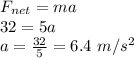 F_{net}=ma\\32=5a\\a=\frac{32}{5}=6.4\ m/s^2