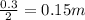 \frac {0.3} {2} = 0.15m